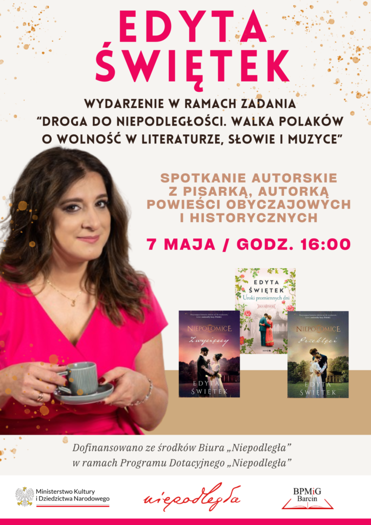 Edyta Świętek. Wydarzenie w ramach zadania "DROGA DO NIEPODLEGŁOŚCI. Walka Polaków o wolność w literaturze, słowie i muzyce". Spotkanie autorskie z pisarką, autorką powieści obyczajowych i historycznych. 7 maja godz. 16:00.
Dofinansowano ze środków Biura "Niepodległa" w ramach Programu Dotacyjnego "Niepodległa"