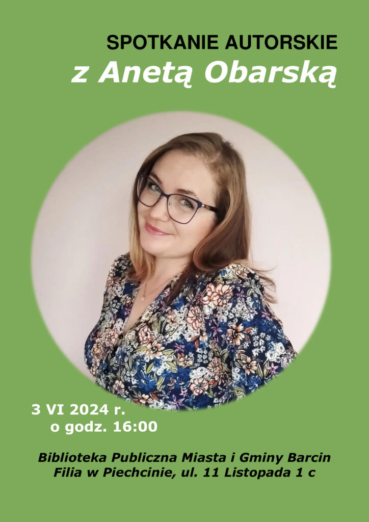 SPOTKANIE AUTORSKIE Z ANETĄ OBARSKĄ. 3 VI 2024 R. O GODZ. 16:00.
BIBLIOTEKA PUBLICZNA MIASTA I GMINY BARCIN FILIA W PIECHCINIE, UL. 11 LISTOPADA 1 C