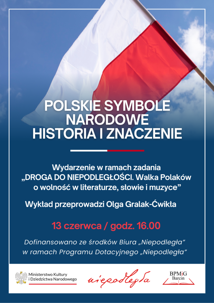 POLSKIE SYMBOLE NARODOWE HISTORIA I ZNACZENIE. Wydarzenie w ramach zadania "Droga do niepodległości. Walka Polaków o wolność w literaturze, słowie i muzyce".
Wykład poprowadzi Olga Gralak-Ćwikła. 13 czerwca / godz. 16:00.
Dofinansowano ze środków Biura "Niepodległa" w ramach Programu Dotacyjnego "Niepodległa".