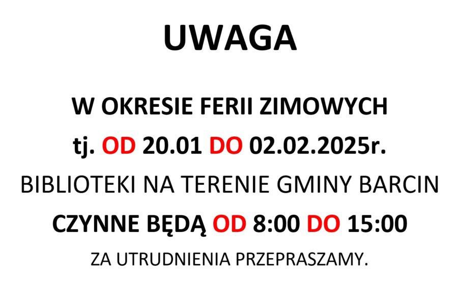 UWAGA

W OKRESIE FERII ZIMOWYCH
tj. OD 20.01 DO 02.02.2025r.
BIBLIOTEKI NA TERENIE GMINY BARCIN
CZYNNE BĘDĄ OD 8:00 DO 15:00
ZA UTRUDNIENIA PRZEPRASZAMY.
