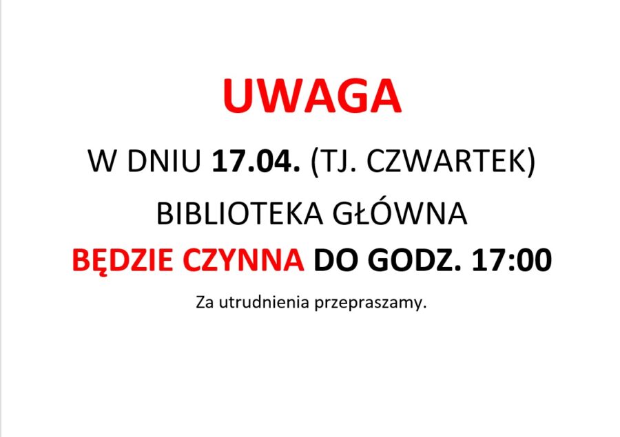 UWAGA W DNIU 17.04. (TJ. CZWARTEK) BIBLIOTEKA GŁÓWNA BĘDZIE CZYNNA DO GODZ. 17:00 Za utrudnienia przepraszamy.
