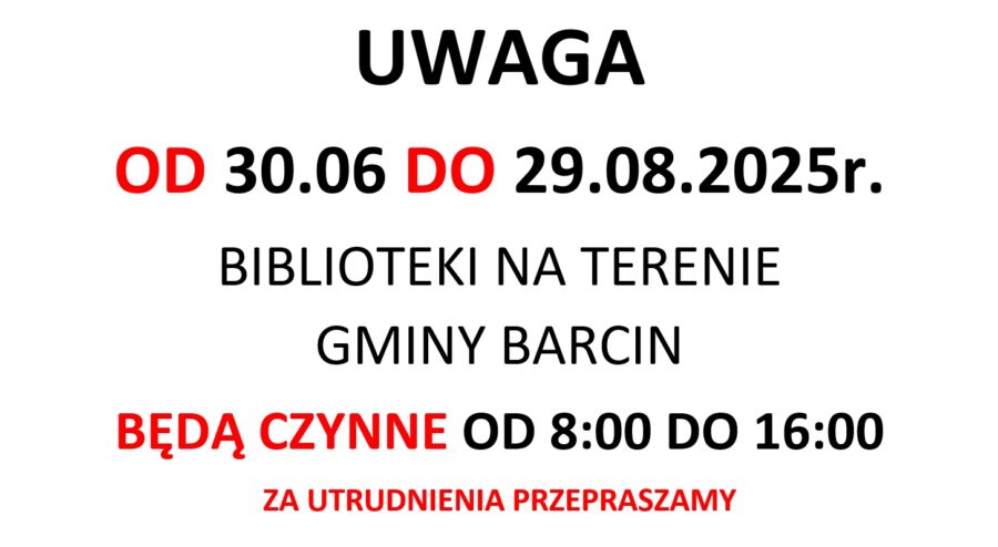 UWAGA
OD 30.06 DO 29.08.2025r.
BIBLIOTEKI NA TERENIE
GMINY BARCIN
BĘDĄ CZYNNE OD 8:00 DO 16:00
ZA UTRUDNIENIA PRZEPRASZAMY
